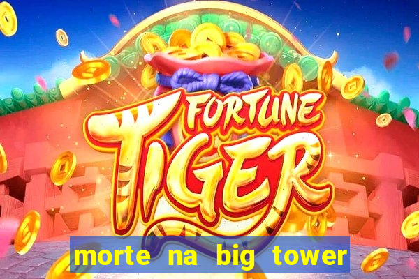 morte na big tower beto carrero